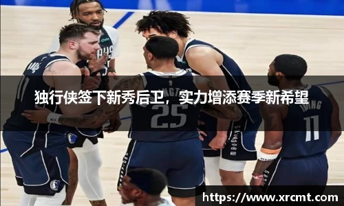 独行侠签下新秀后卫，实力增添赛季新希望