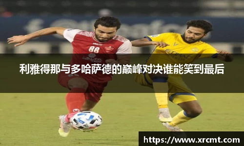 利雅得那与多哈萨德的巅峰对决谁能笑到最后