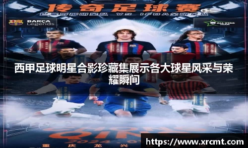 西甲足球明星合影珍藏集展示各大球星风采与荣耀瞬间