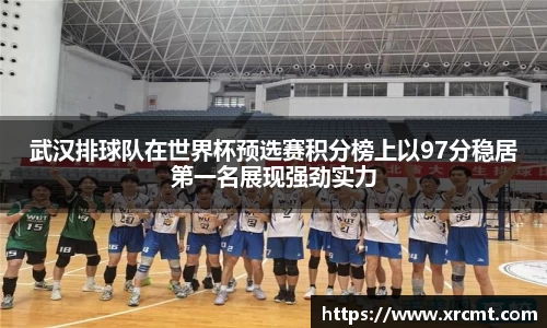武汉排球队在世界杯预选赛积分榜上以97分稳居第一名展现强劲实力