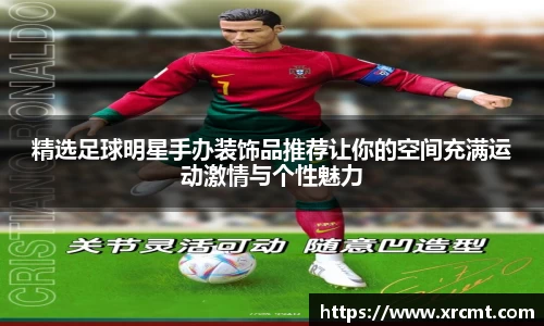 精选足球明星手办装饰品推荐让你的空间充满运动激情与个性魅力