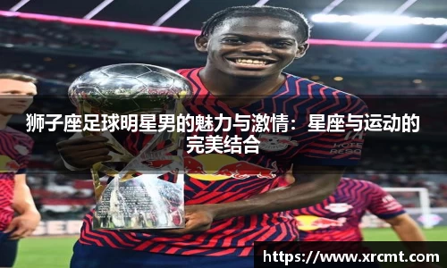 狮子座足球明星男的魅力与激情：星座与运动的完美结合