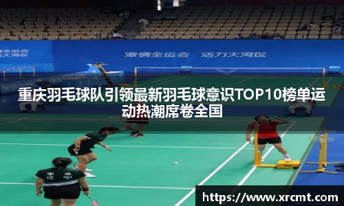 重庆羽毛球队引领最新羽毛球意识TOP10榜单运动热潮席卷全国