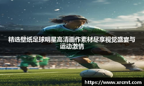 精选壁纸足球明星高清画作素材尽享视觉盛宴与运动激情