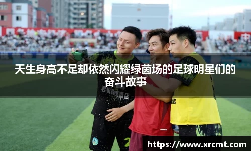 天生身高不足却依然闪耀绿茵场的足球明星们的奋斗故事