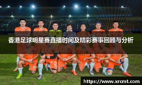 香港足球明星赛直播时间及精彩赛事回顾与分析
